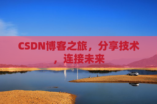 CSDN博客之旅，分享技术，连接未来